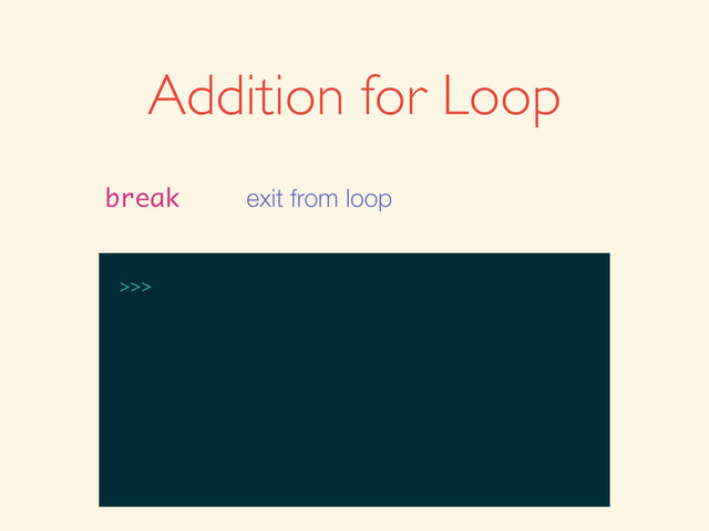 >>>
Addition for Loop
break exit from loop
