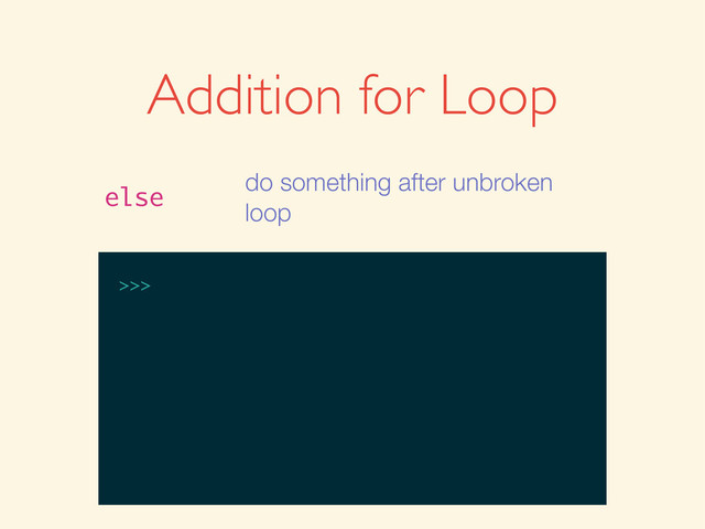 >>>
Addition for Loop
else
do something after unbroken
loop
