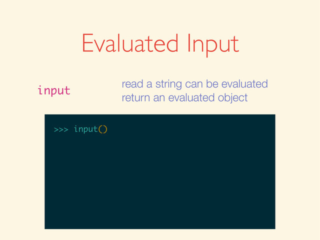 Evaluated Input
input
read a string can be evaluated
return an evaluated object
>>>
>>> input()
