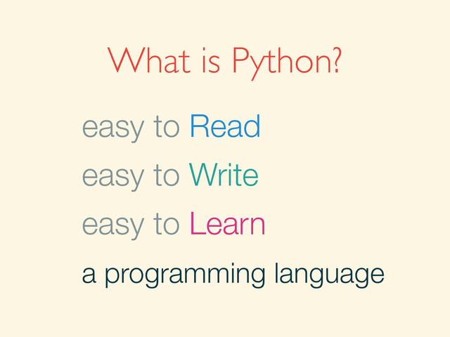 What is Python?
easy to Read
easy to Learn
easy to Write
a programming language
