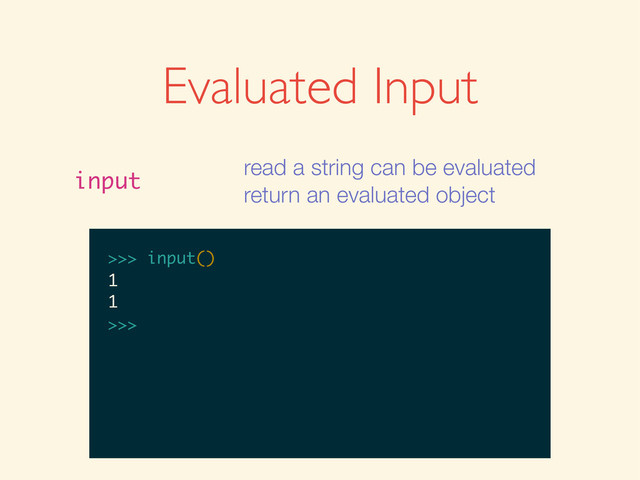 Evaluated Input
input
read a string can be evaluated
return an evaluated object
>>>
>>> input()
>>> input()
1
>>> input()
1
1
>>>
