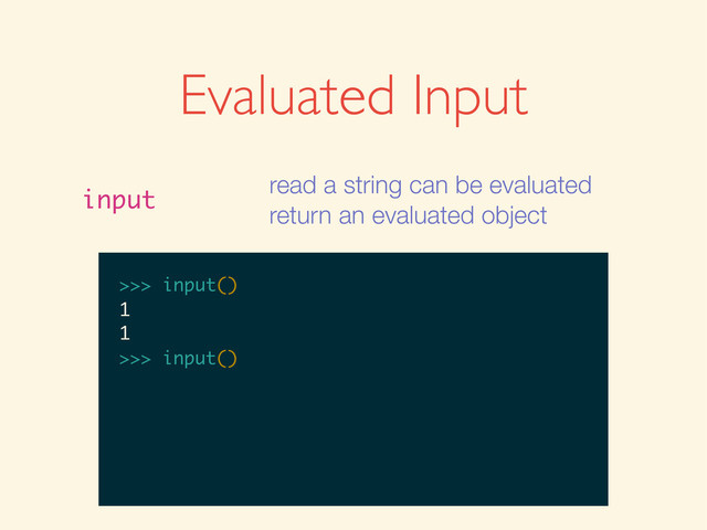 Evaluated Input
input
read a string can be evaluated
return an evaluated object
>>>
>>> input()
>>> input()
1
>>> input()
1
1
>>>
>>> input()
1
1
>>> input()
