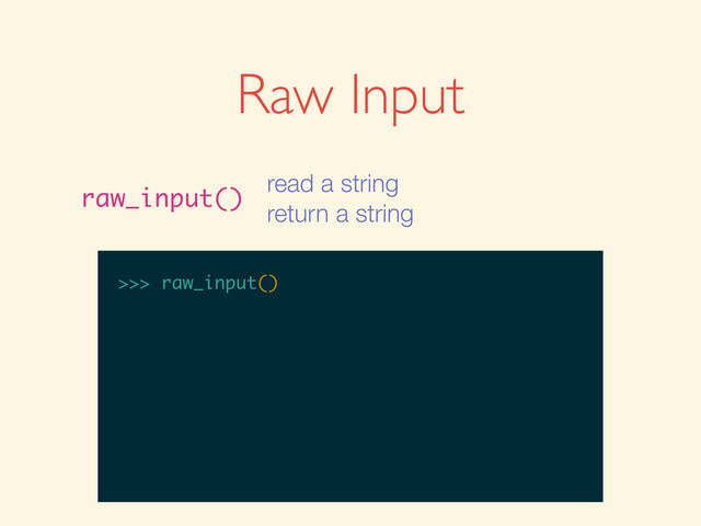 >>>
>>> raw_input()
Raw Input
raw_input()
read a string
return a string

