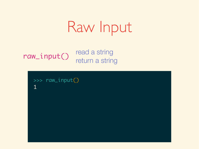 >>>
>>> raw_input()
>>> raw_input()
1
Raw Input
raw_input()
read a string
return a string

