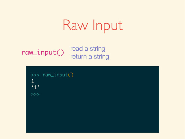 >>>
>>> raw_input()
>>> raw_input()
1
>>> raw_input()
1
‘1’
>>>
Raw Input
raw_input()
read a string
return a string
