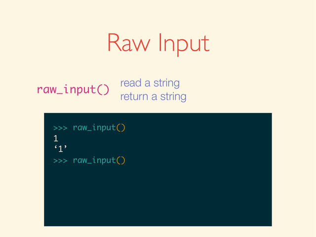 >>>
>>> raw_input()
>>> raw_input()
1
>>> raw_input()
1
‘1’
>>>
>>> raw_input()
1
‘1’
>>> raw_input()
Raw Input
raw_input()
read a string
return a string
