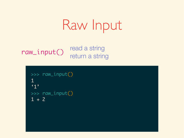 >>>
>>> raw_input()
>>> raw_input()
1
>>> raw_input()
1
‘1’
>>>
>>> raw_input()
1
‘1’
>>> raw_input()
>>> raw_input()
1
‘1’
>>> raw_input()
1 + 2
Raw Input
raw_input()
read a string
return a string
