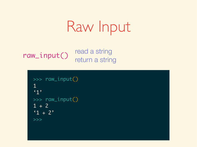 >>>
>>> raw_input()
>>> raw_input()
1
>>> raw_input()
1
‘1’
>>>
>>> raw_input()
1
‘1’
>>> raw_input()
>>> raw_input()
1
‘1’
>>> raw_input()
1 + 2
>>> raw_input()
1
‘1’
>>> raw_input()
1 + 2
‘1 + 2’
>>>
Raw Input
raw_input()
read a string
return a string
