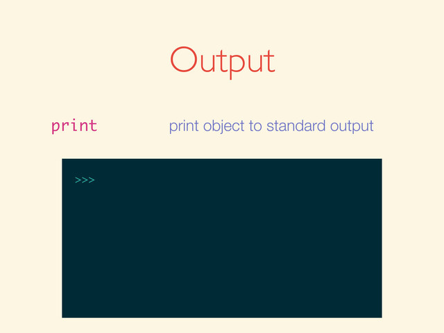 Output
print print object to standard output
>>>
