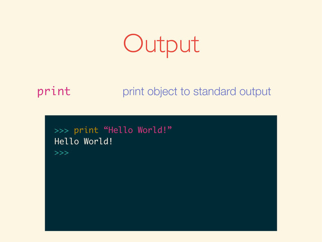 Output
print print object to standard output
>>>
>>> print “Hello World!”
>>> print “Hello World!”
Hello World!
>>>
