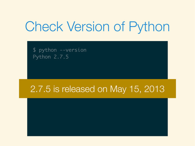 $
Check Version of Python
$ python --version
$ python --version
Python 2.7.5
2.7.5 is released on May 15, 2013
