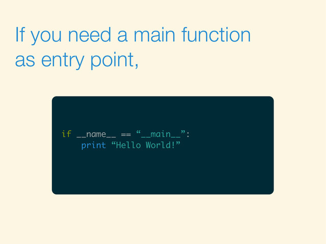If you need a main function
as entry point,
if __name__ == “__main__”:
print “Hello World!”
