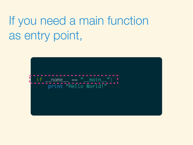 If you need a main function
as entry point,
if __name__ == “__main__”:
print “Hello World!”
