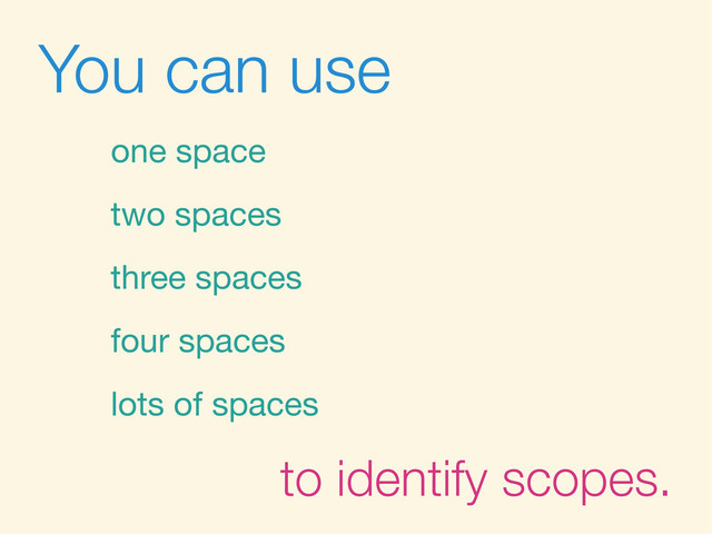 You can use
one space
two spaces
three spaces
four spaces
lots of spaces
to identify scopes.
