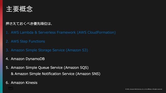 © 2021, Amazon Web Services, Inc. or its affiliates. All rights reserved.
主要概念
1. AWS Lambda & Serverless Framework (AWS CloudFormation)
2. AWS Step Functions
3. Amazon Simple Storage Service (Amazon S3)
