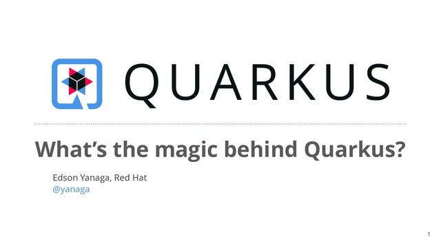 !1
What’s the magic behind Quarkus?
Edson Yanaga, Red Hat
@yanaga
