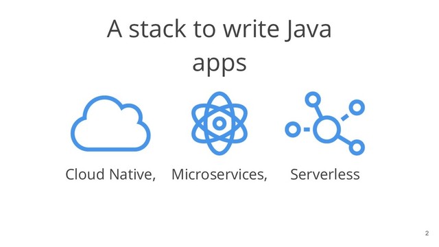 !2
A stack to write Java
apps
Cloud Native, Microservices, Serverless
