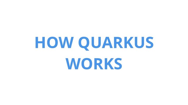 HOW QUARKUS
WORKS
