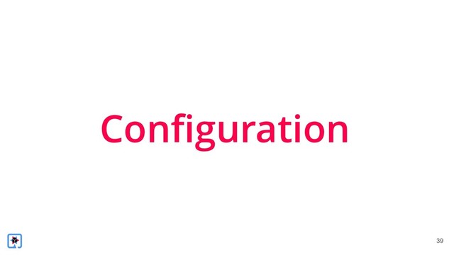 !39
Configuration
