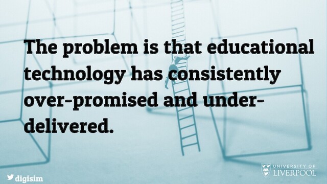 The problem is that educational
technology has consistently
over-promised and under-
delivered.
digisim
