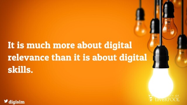 It is much more about digital
relevance than it is about digital
skills.
digisim
