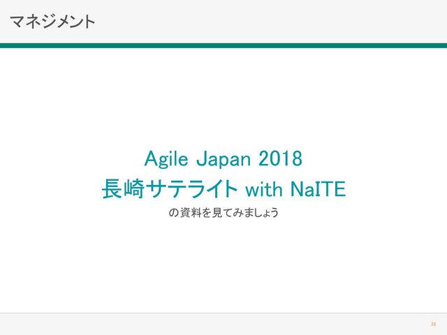 マネジメント 
Agile Japan 2018
長崎サテライト with NaITE 
の資料を見てみましょう 
36 

