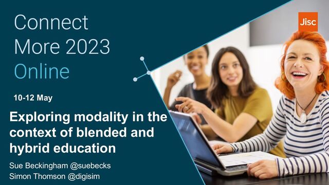 10-12 May
Exploring modality in the
context of blended and
hybrid education
Sue Beckingham @suebecks
Simon Thomson @digisim
