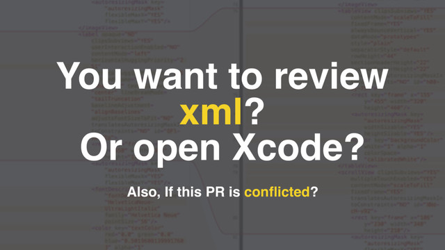 You want to review
xml?
Or open Xcode?
Also, If this PR is conﬂicted?

