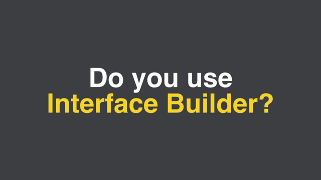 Do you use
Interface Builder?
