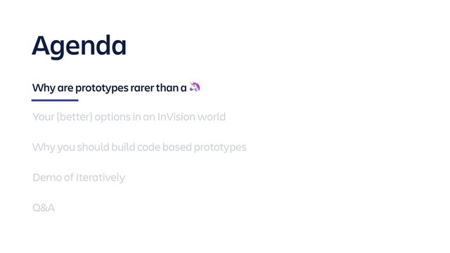 Agenda
Why are prototypes rarer than a 
Your (better) options in an InVision world
Why you should build code based prototypes
Demo of Iteratively
Q&A
