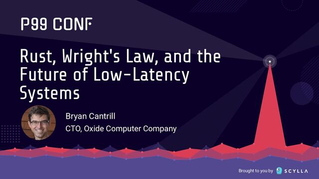 Brought to you by
Rust, Wright's Law, and the
Future of Low-Latency
Systems
Bryan Cantrill
CTO, Oxide Computer Company
