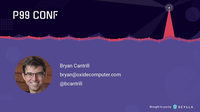 Brought to you by
Bryan Cantrill
bryan@oxidecomputer.com
@bcantrill
