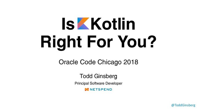 Is Kotlin
Right For You?
Oracle Code Chicago 2018
Todd Ginsberg
Principal Software Developer
@ToddGinsberg
