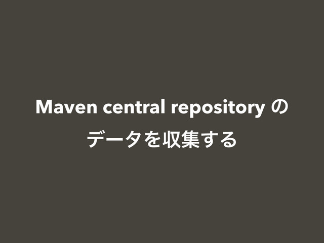 Maven central repository ͷ
σʔλΛऩू͢Δ
