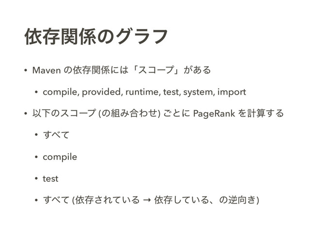 ґଘؔ܎ͷάϥϑ
• Maven ͷґଘؔ܎ʹ͸ʮείʔϓʯ͕͋Δ
• compile, provided, runtime, test, system, import
• ҎԼͷείʔϓ (ͷ૊Έ߹Θͤ) ͝ͱʹ PageRank Λܭࢉ͢Δ
• ͢΂ͯ
• compile
• test
• ͢΂ͯ (ґଘ͞Ε͍ͯΔ → ґଘ͍ͯ͠Δɺͷٯ޲͖)
