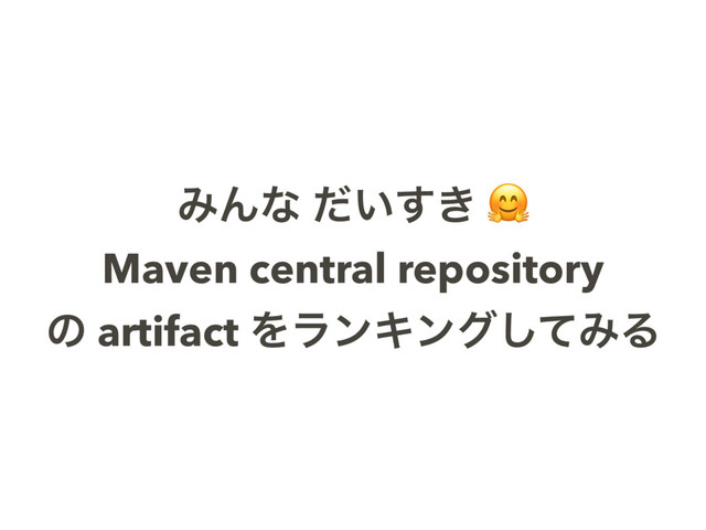 ΈΜͳ ͍͖ͩ͢ 
Maven central repository
ͷ artifact ΛϥϯΩϯάͯ͠ΈΔ
