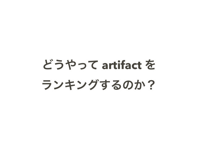 Ͳ͏΍ͬͯ artifact Λ
ϥϯΩϯά͢Δͷ͔ʁ
