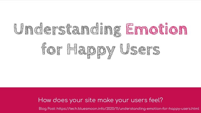 Understanding Emotion
for Happy Users
How does your site make your users feel?
Blog Post: https://tech.bluesmoon.info/2020/11/understanding-emotion-for-happy-users.html
