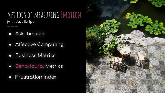 ● Ask the user
● Affective Computing
● Business Metrics
● Behavioural Metrics
● Frustration Index
Methods of measuring Emotion
(with JavaScript)
