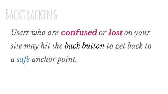 Users who are confused or lost on your
site may hit the back button to get back to
a safe anchor point.
Backtracking
