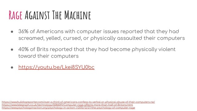 Rage Against The Machine
● 36% of Americans with computer issues reported that they had
screamed, yelled, cursed, or physically assaulted their computers
● 40% of Brits reported that they had become physically violent
toward their computers
● https://youtu.be/Lkei8SYU0bc
