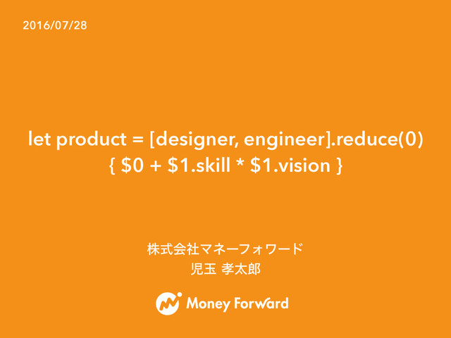 let product = [designer, engineer].reduce(0)
{ $0 + $1.skill * $1.vision }
2016/07/28
גࣜձࣾϚωʔϑΥϫʔυ
ࣇۄ޹ଠ࿠
