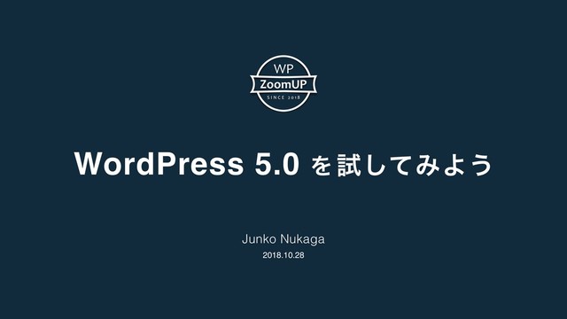 WordPress 5.0 Λ ࢼͯ͠ΈΑ͏
Junko Nukaga
2018.10.28
