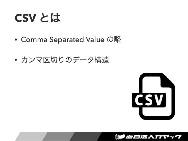CSV ͱ͸
• Comma Separated Value ͷུ
• ΧϯϚ۠੾Γͷσʔλߏ଄
