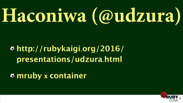 Haconiwa (@udzura)
⚽ http://rubykaigi.org/2016/
presentations/udzura.html
⚽ mruby x container
