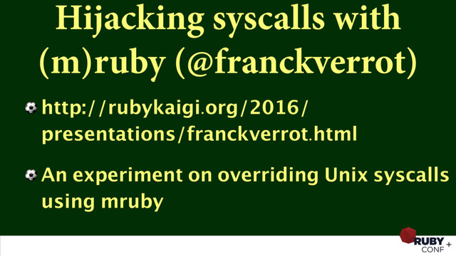 Hijacking syscalls with
(m)ruby (@franckverrot)
⚽ http://rubykaigi.org/2016/
presentations/franckverrot.html
⚽ An experiment on overriding Unix syscalls
using mruby
