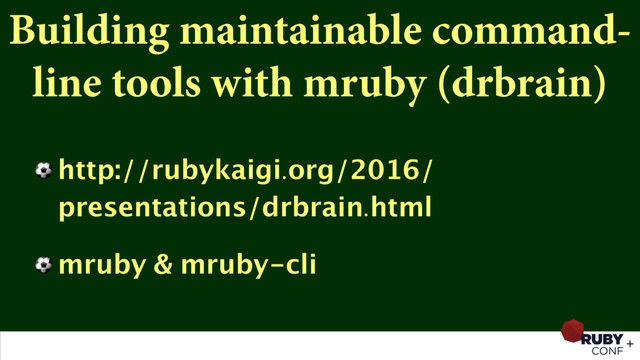 Building maintainable command-
line tools with mruby (drbrain)
⚽ http://rubykaigi.org/2016/
presentations/drbrain.html
⚽ mruby & mruby-cli
