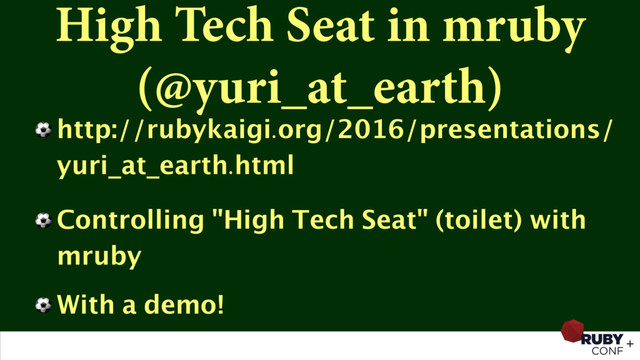 High Tech Seat in mruby
(@yuri_at_earth)
⚽ http://rubykaigi.org/2016/presentations/
yuri_at_earth.html
⚽ Controlling "High Tech Seat" (toilet) with
mruby
⚽ With a demo!
