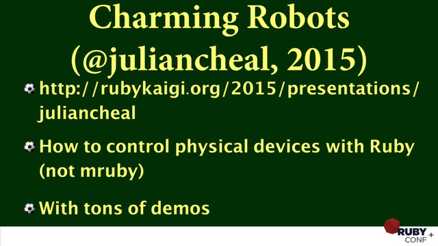 Charming Robots
(@juliancheal, 2015)
⚽ http://rubykaigi.org/2015/presentations/
juliancheal
⚽ How to control physical devices with Ruby
(not mruby)
⚽ With tons of demos
