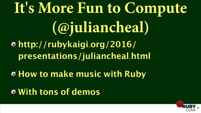 It's More Fun to Compute
(@juliancheal)
⚽ http://rubykaigi.org/2016/
presentations/juliancheal.html
⚽ How to make music with Ruby
⚽ With tons of demos
